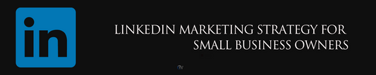 LINKEDIN MARKETING STRATEGY FOR SMALL BUSINESS OWNERS